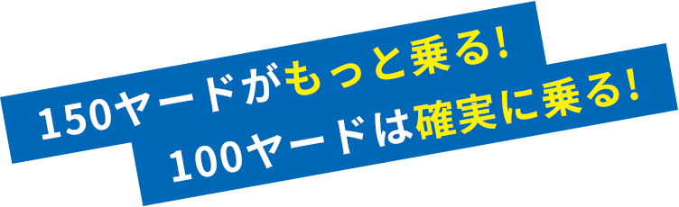 150ヤードがもっと乗る!100ヤードは確実に乗る!