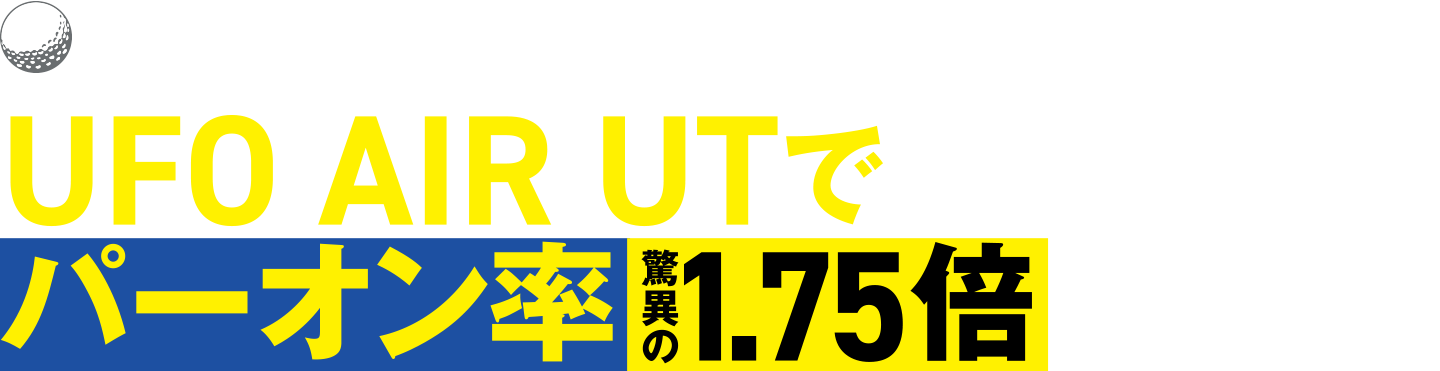 グリーンにビタ止め！ラフからも抜ける！UFO AIR UTでパーオン率 驚異の1.75倍を実現！